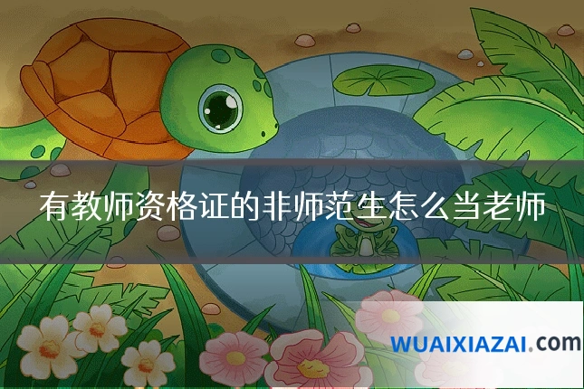 有教师资格证的非师范生怎么当老师