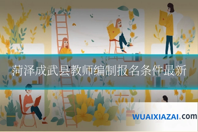 菏泽成武县教师编制报名条件最新
