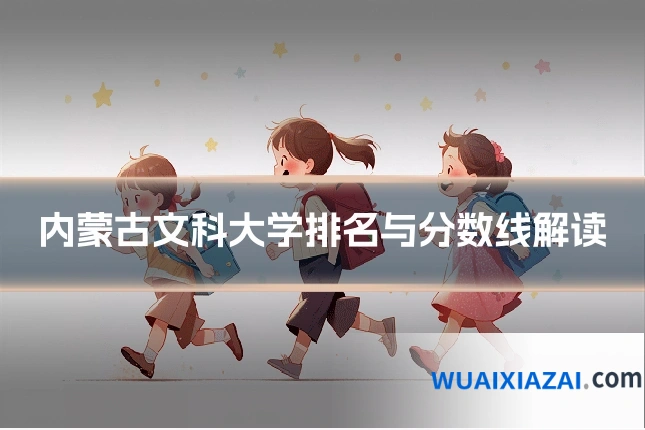 内蒙古文科大学排名与分数线解读