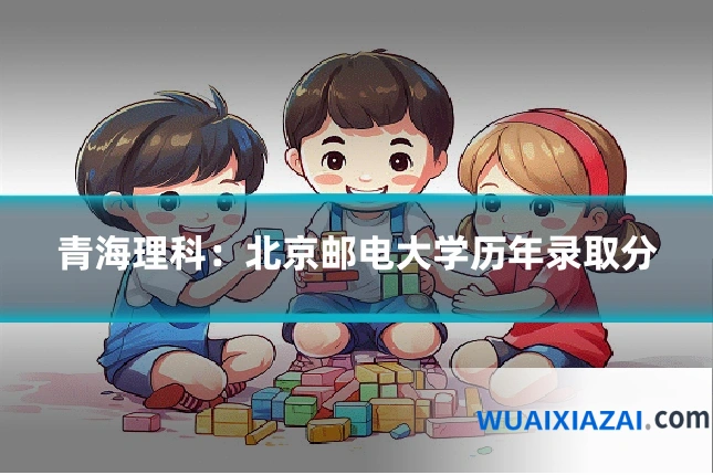 青海理科：北京邮电大学历年录取分