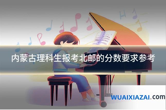 内蒙古理科生报考北邮的分数要求参考