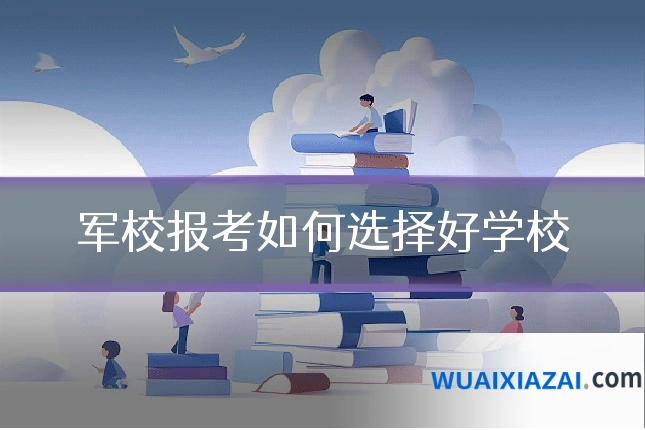 军校报考如何选择好学校