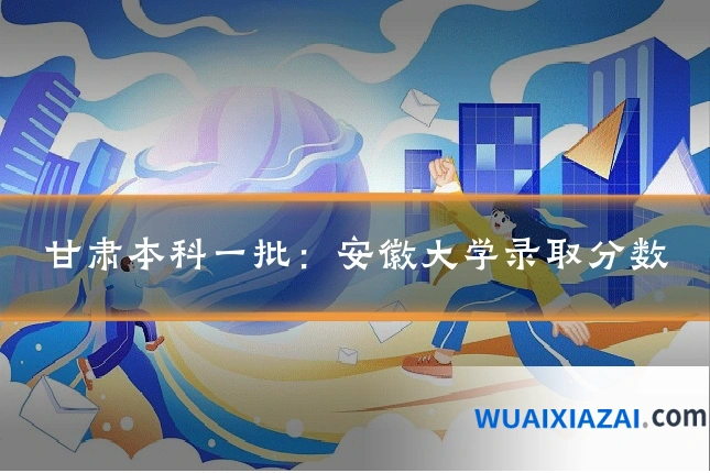 甘肃本科一批：安徽大学录取分数