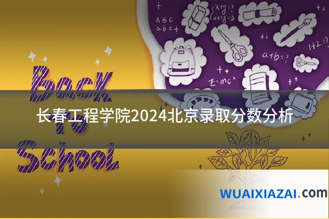 长春工程学院2024北京录取分数分析