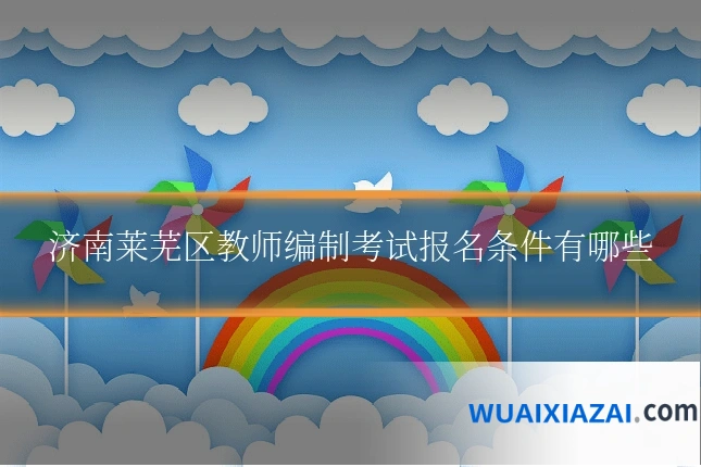 济南莱芜区教师编制考试报名条件有哪些
