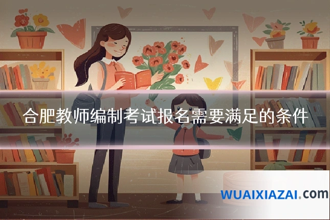 合肥教师编制考试报名需要满足的条件