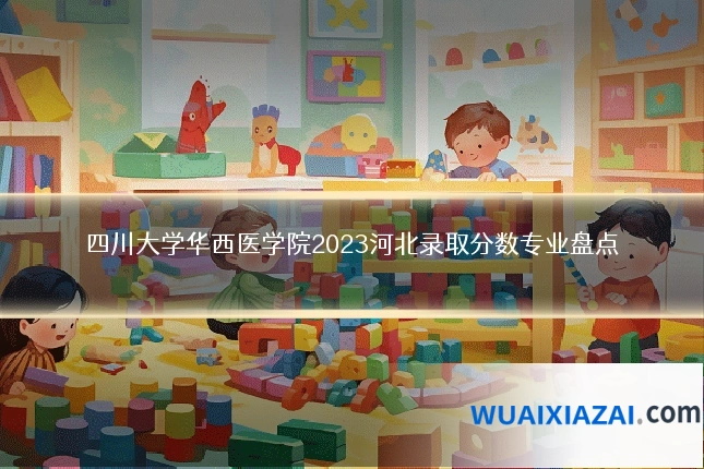 四川大学华西医学院2023河北录取分数专业盘点