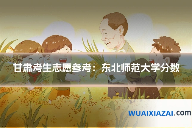 甘肃考生志愿参考：东北师范大学分数
