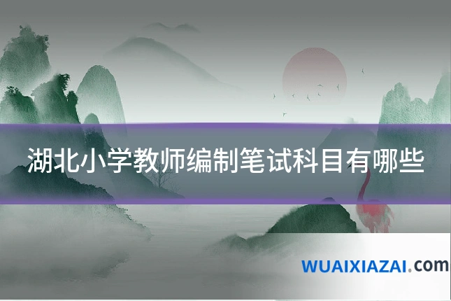 湖北小学教师编制笔试科目有哪些