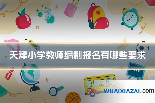 天津小学教师编制报名有哪些要求