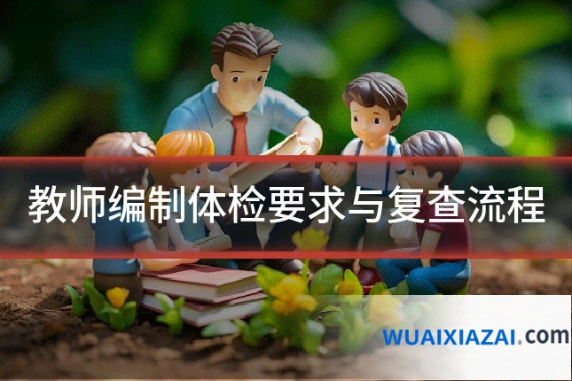 教师编制体检要求与复查流程