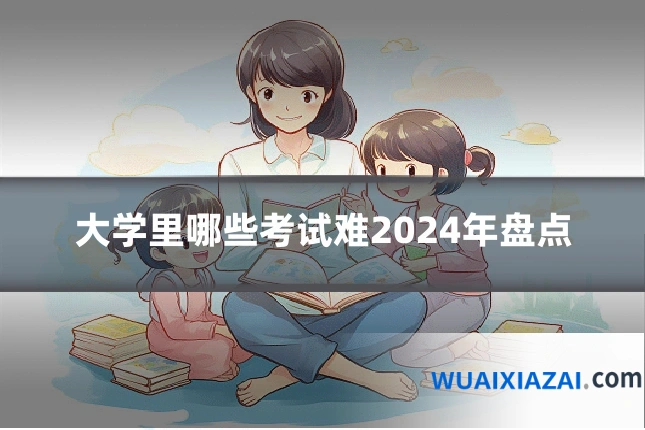大学里哪些考试难2024年盘点