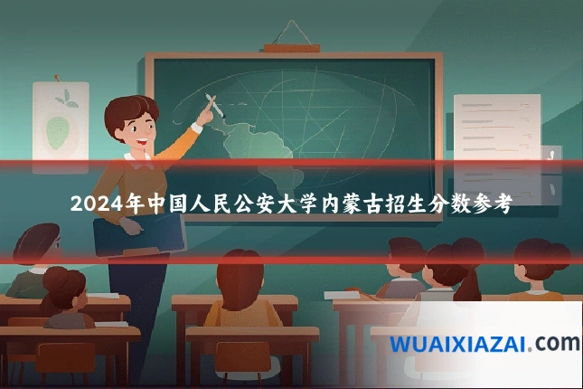 2024年中国人民公安大学内蒙古招生分数参考