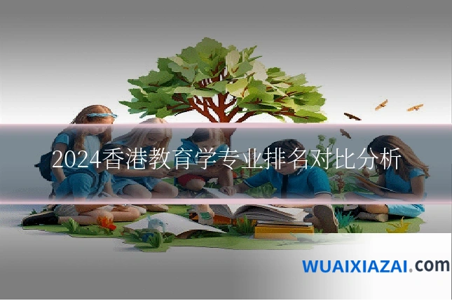 2024香港教育学专业排名对比分析