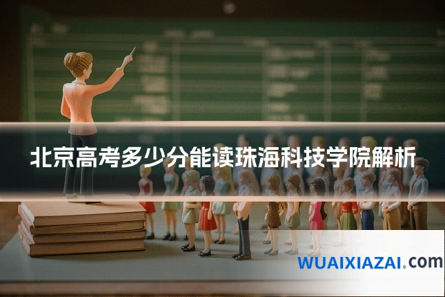 北京高考多少分能读珠海科技学院解析