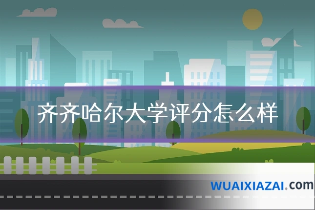 齐齐哈尔大学评分怎么样