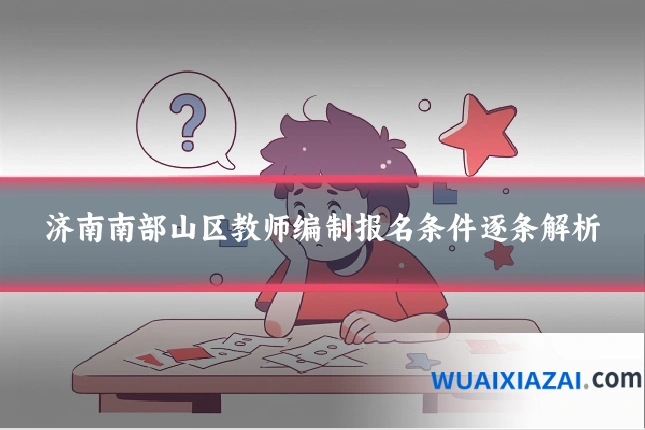 济南南部山区教师编制报名条件逐条解析