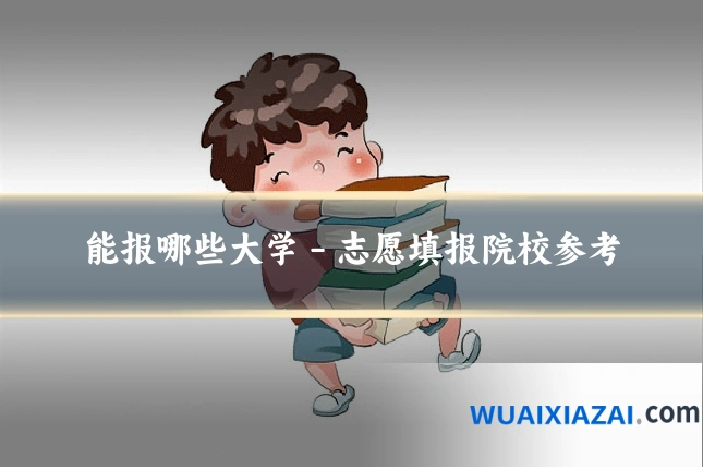 能报哪些大学 - 志愿填报院校参考