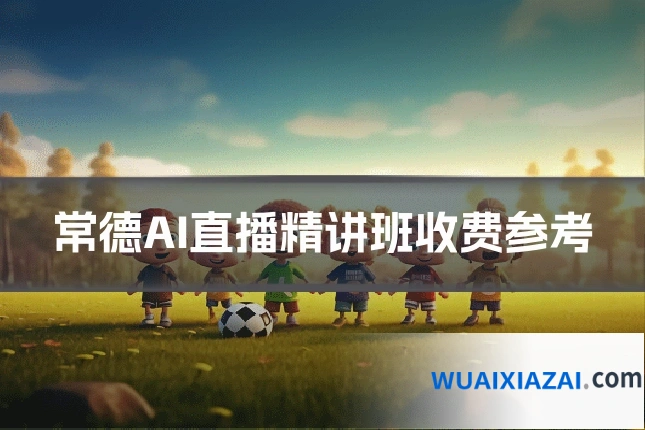 常德AI直播精讲班收费参考