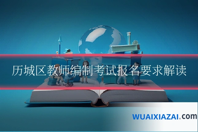 历城区教师编制考试报名要求解读