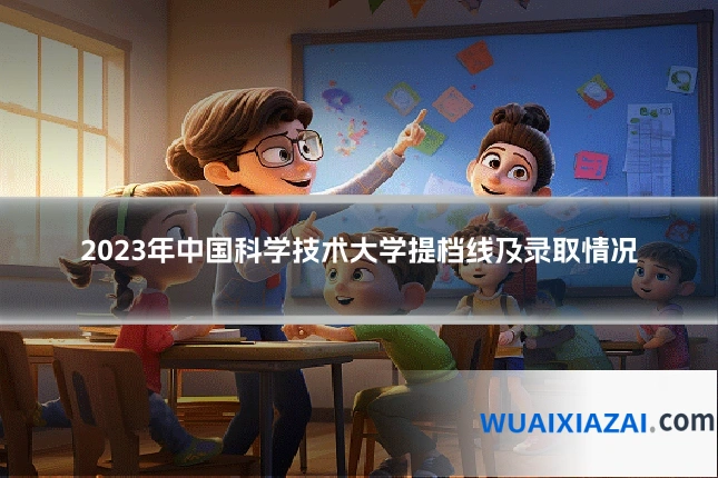 2023年中国科学技术大学提档线及录取情况