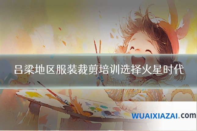 吕梁地区服装裁剪培训选择火星时代