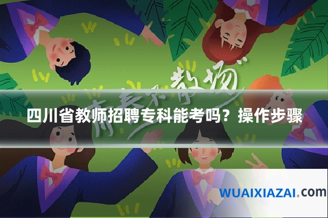 四川省教师招聘专科能考吗？操作步骤