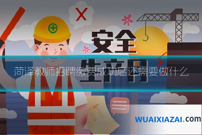 菏泽教师招聘缴费成功后还需要做什么