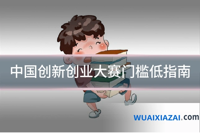 中国创新创业大赛门槛低指南