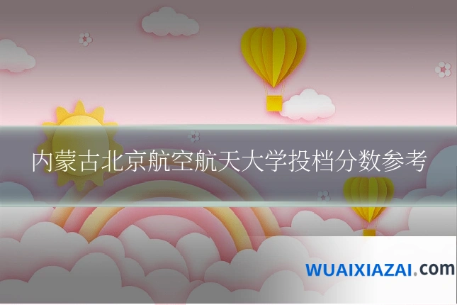 内蒙古北京航空航天大学投档分数参考