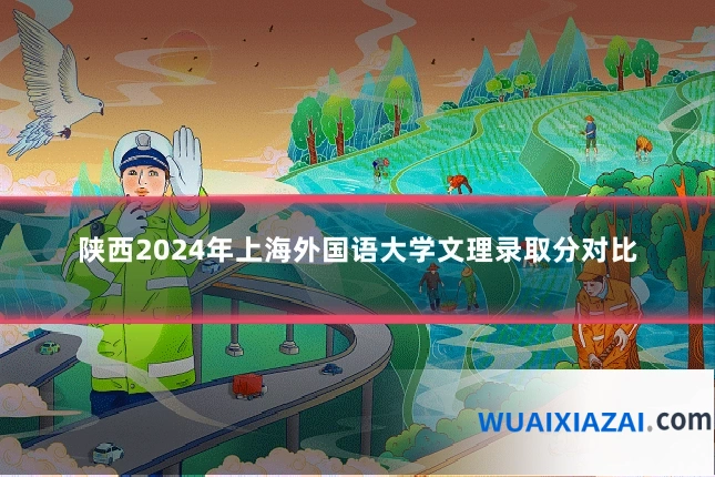 陕西2024年上海外国语大学文理录取分对比