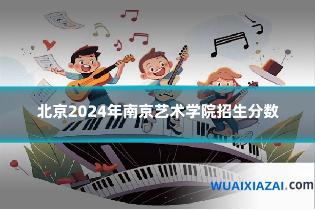 北京2024年南京艺术学院招生分数