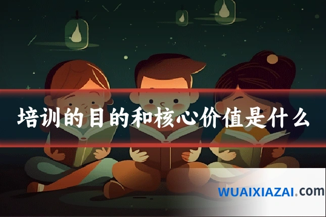 培训的目的和核心价值是什么