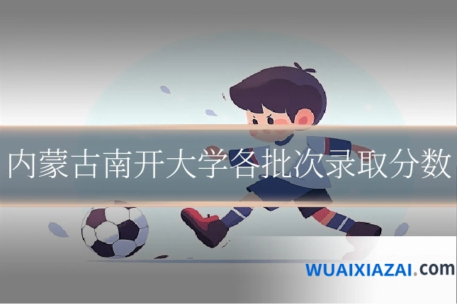 内蒙古南开大学各批次录取分数