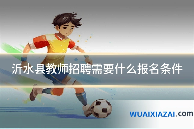 沂水县教师招聘需要什么报名条件