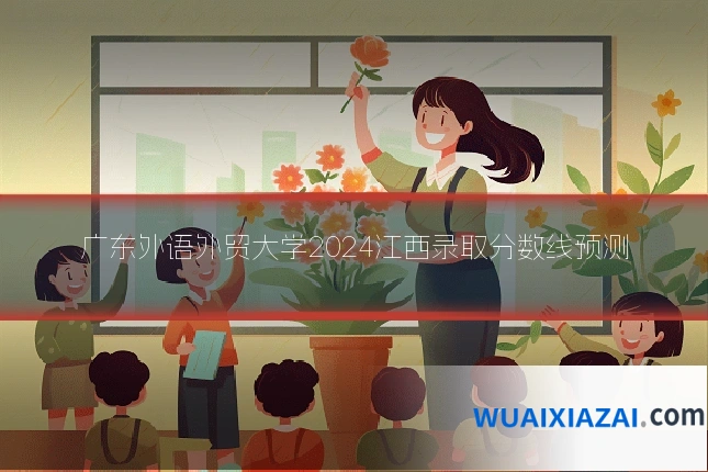 广东外语外贸大学2024江西录取分数线预测