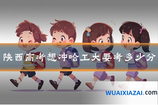 陕西高考想冲哈工大要考多少分