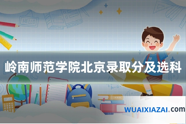 岭南师范学院北京录取分及选科