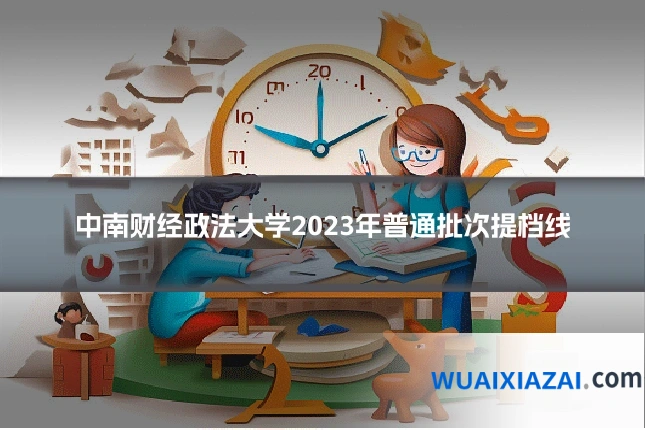 中南财经政法大学2023年普通批次提档线