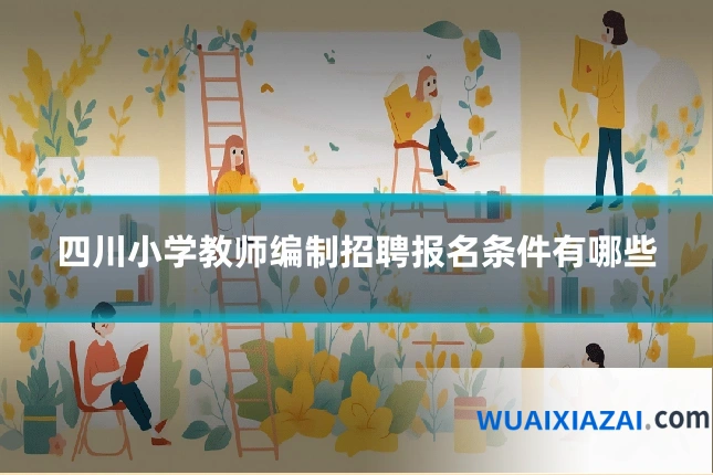 四川小学教师编制招聘报名条件有哪些