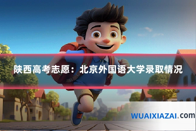 陕西高考志愿：北京外国语大学录取情况