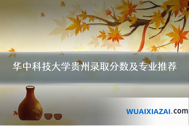 华中科技大学贵州录取分数及专业推荐