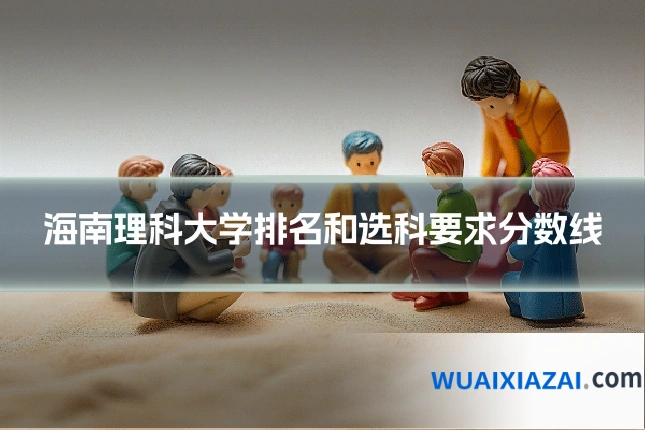 海南理科大学排名和选科要求分数线