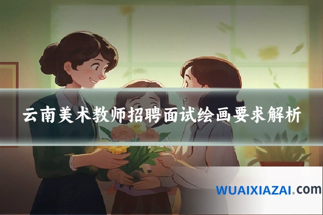 云南美术教师招聘面试绘画要求解析