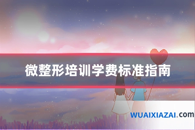 微整形培训学费标准指南