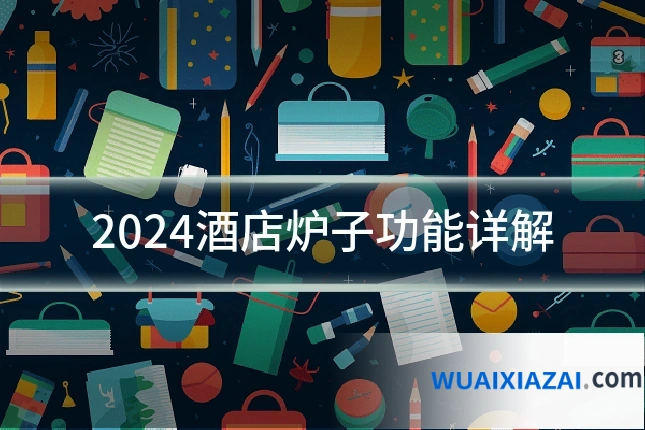 2024酒店炉子功能详解
