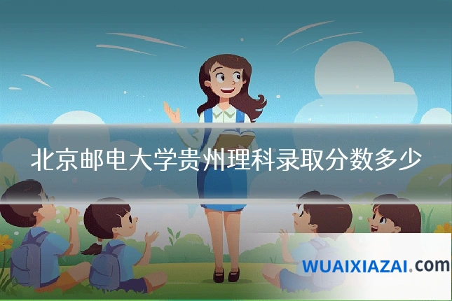 北京邮电大学贵州理科录取分数多少