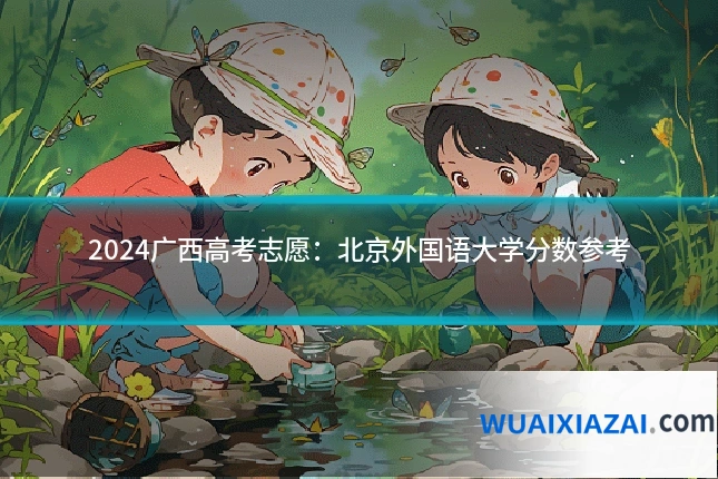 2024广西高考志愿：北京外国语大学分数参考