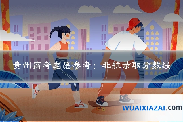 贵州高考志愿参考：北航录取分数线