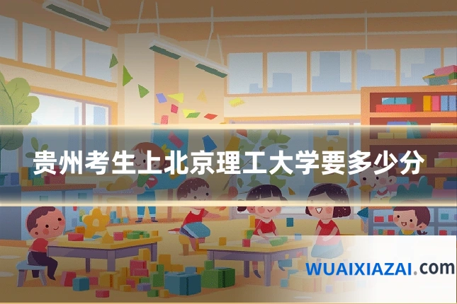 贵州考生上北京理工大学要多少分